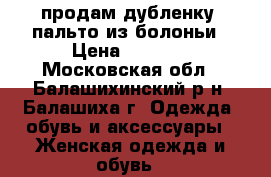 продам дубленку  пальто из болоньи › Цена ­ 5 000 - Московская обл., Балашихинский р-н, Балашиха г. Одежда, обувь и аксессуары » Женская одежда и обувь   